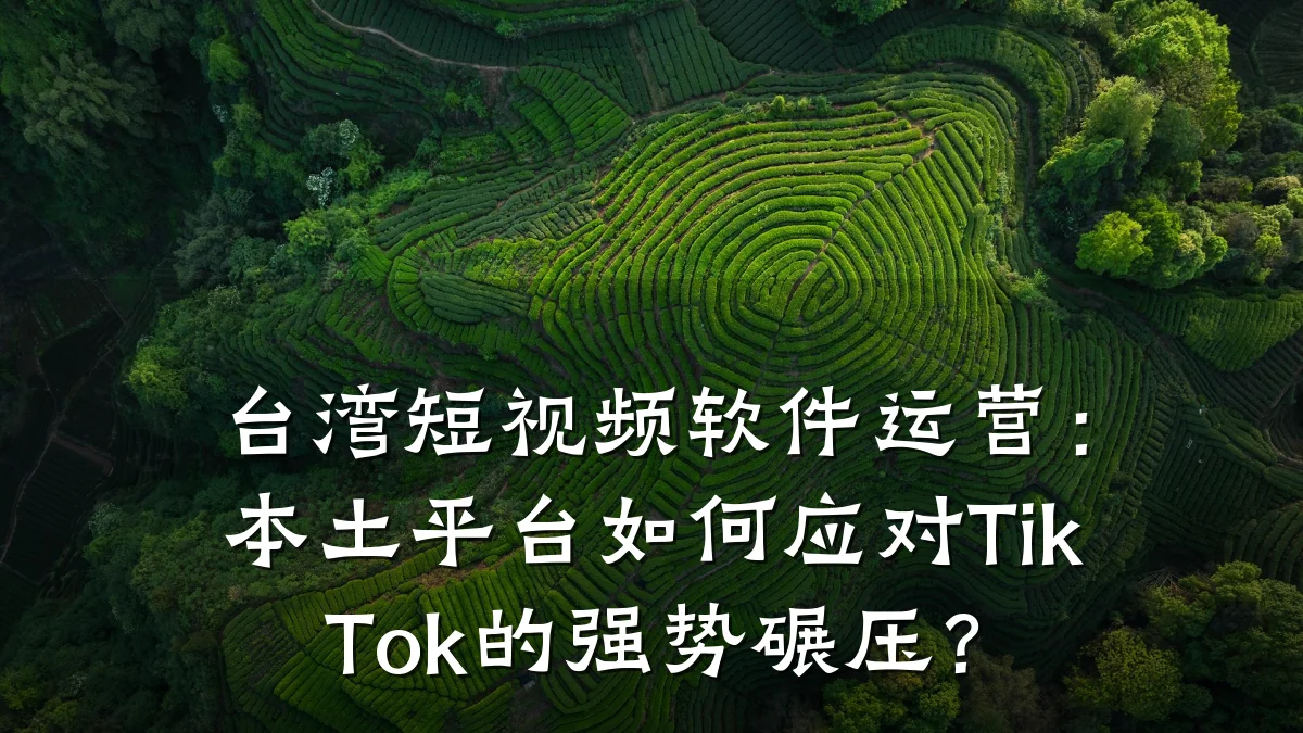台湾短视频软件运营：本土平台如何应对TikTok的强势碾压？