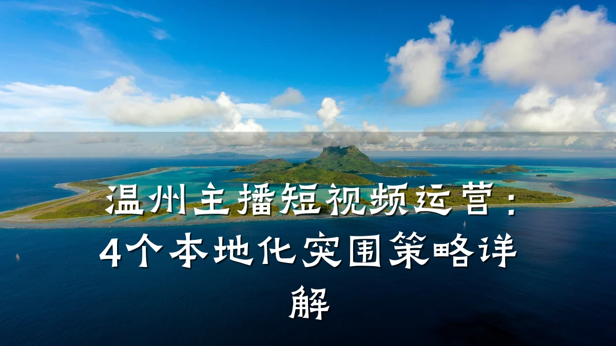 温州主播短视频运营：4个本地化突围策略详解