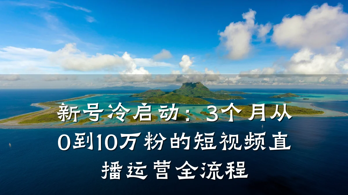 新号冷启动：3个月从0到10万粉的短视频直播运营全流程