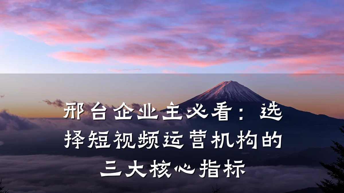 邢台企业主必看：选择短视频运营机构的三大核心指标