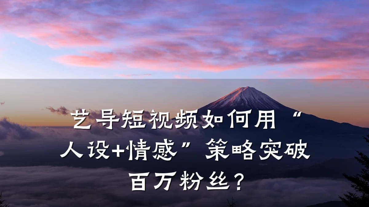 艺导短视频如何用“人设+情感”策略突破百万粉丝？