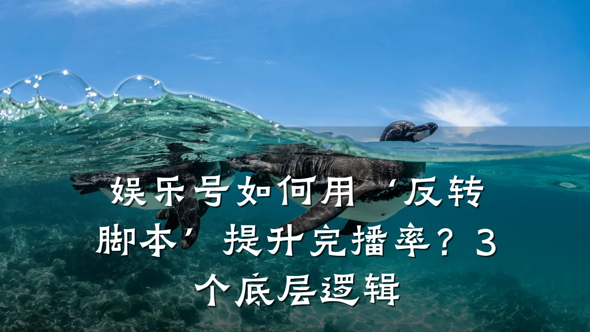 娱乐号如何用‘反转脚本’提升完播率？3个底层逻辑