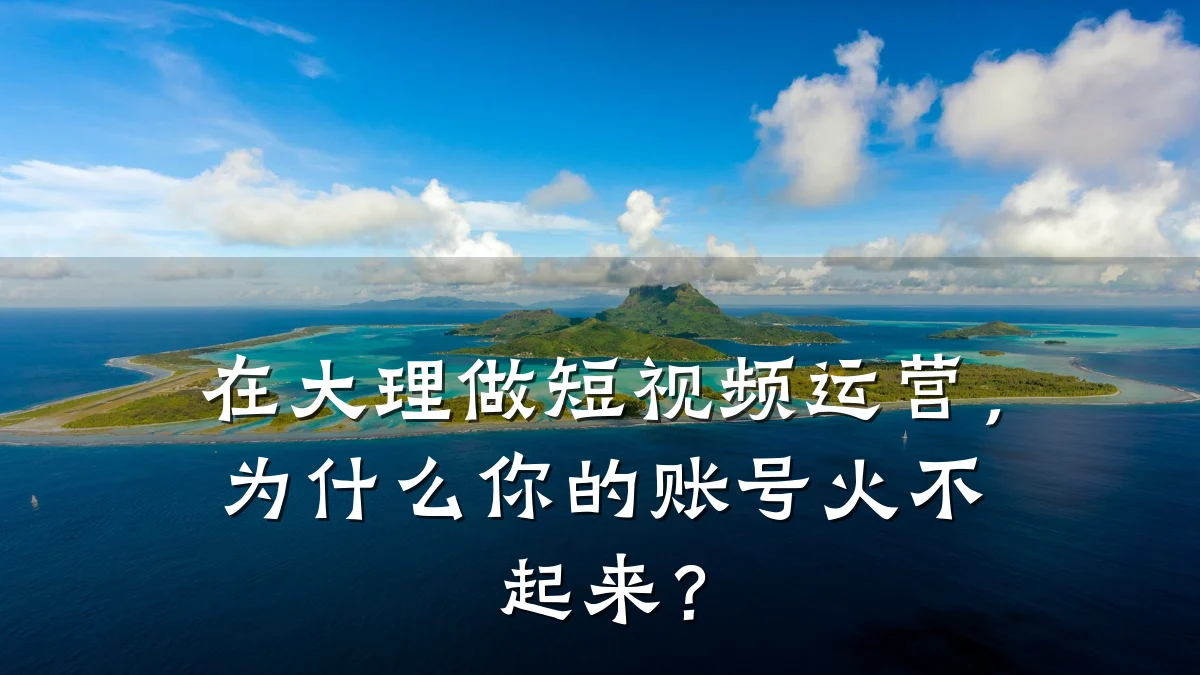 在大理做短视频运营，为什么你的账号火不起来？