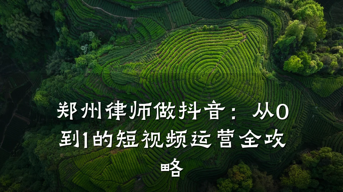 郑州律师做抖音：从0到1的短视频运营全攻略