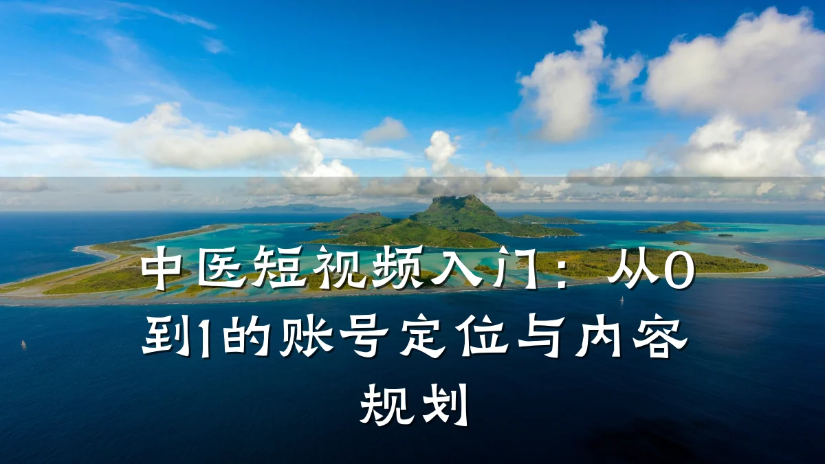 中医短视频入门：从0到1的账号定位与内容规划