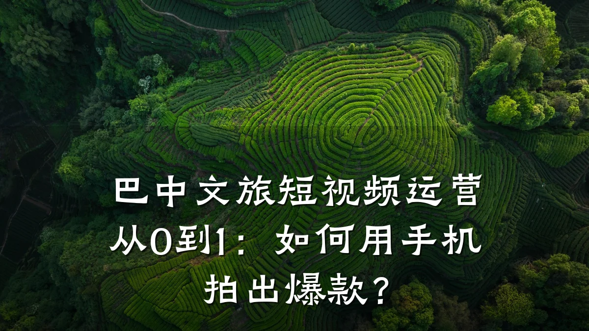 巴中文旅短视频运营从0到1：如何用手机拍出爆款？