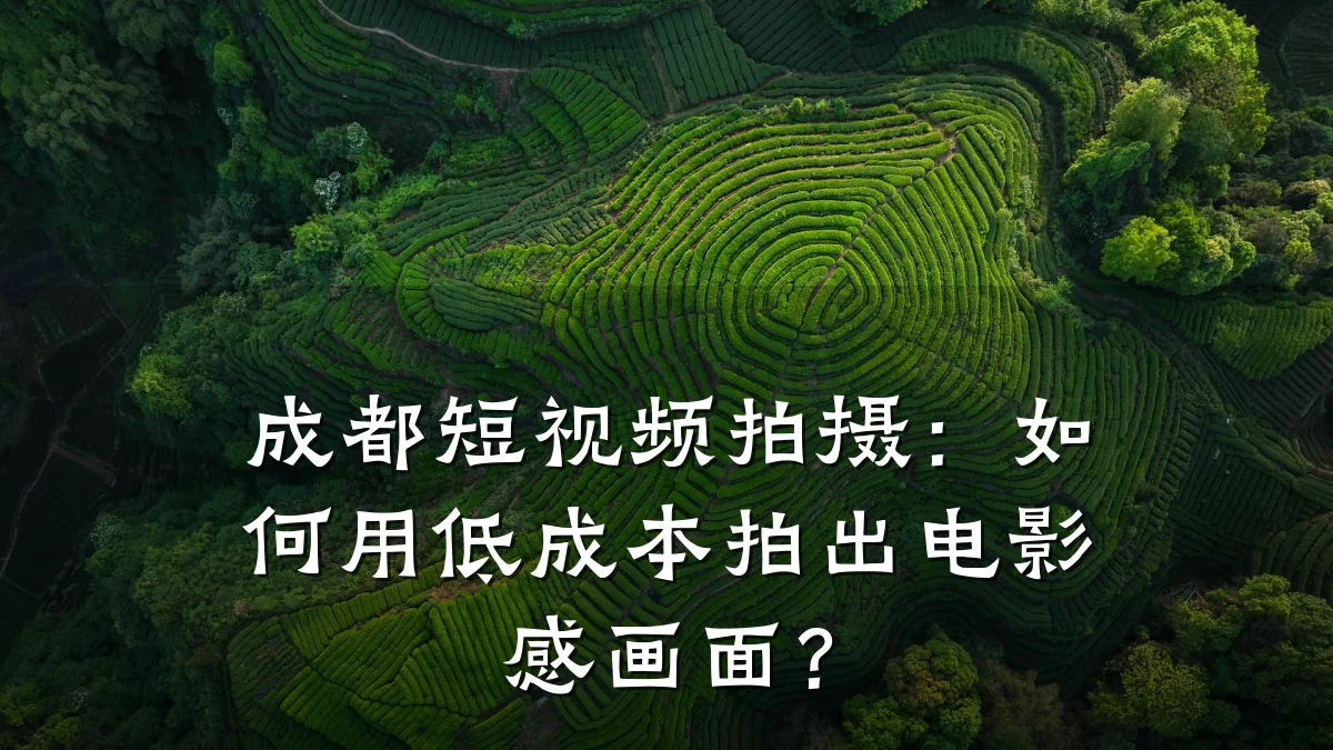 成都短视频拍摄：如何用低成本拍出电影感画面？