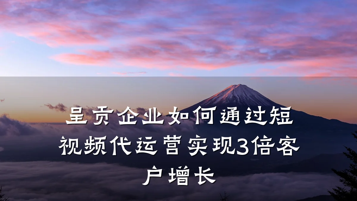 呈贡企业如何通过短视频代运营实现3倍客户增长