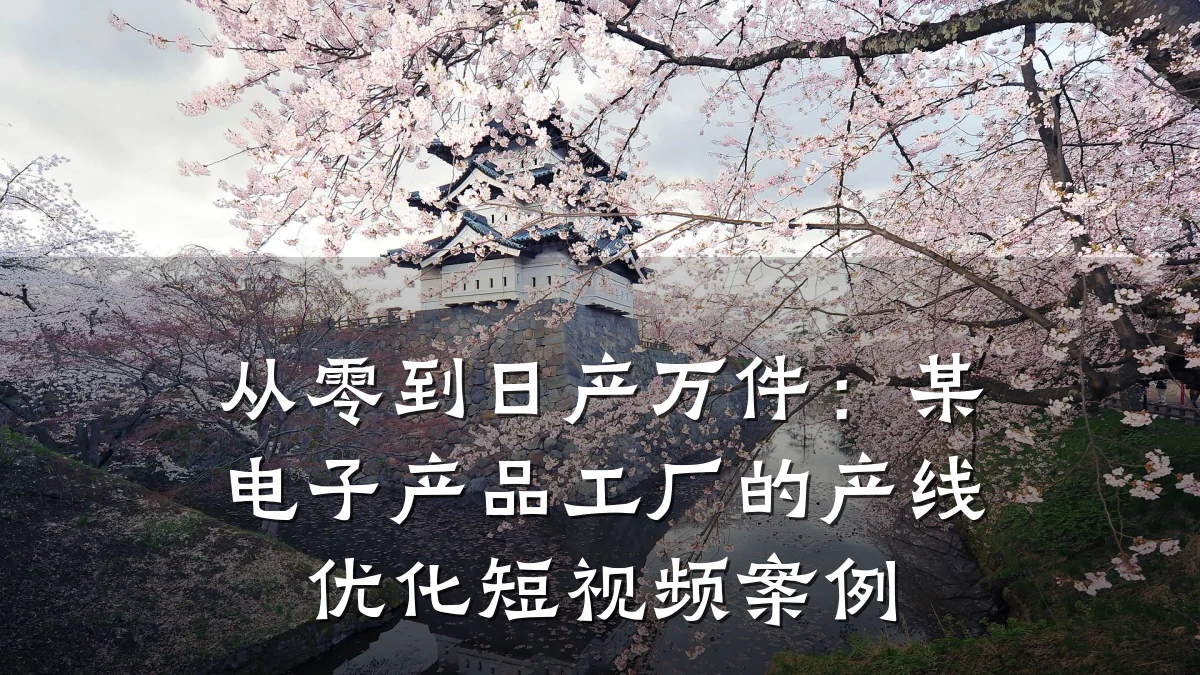 从零到日产万件：某电子产品工厂的产线优化短视频案例
