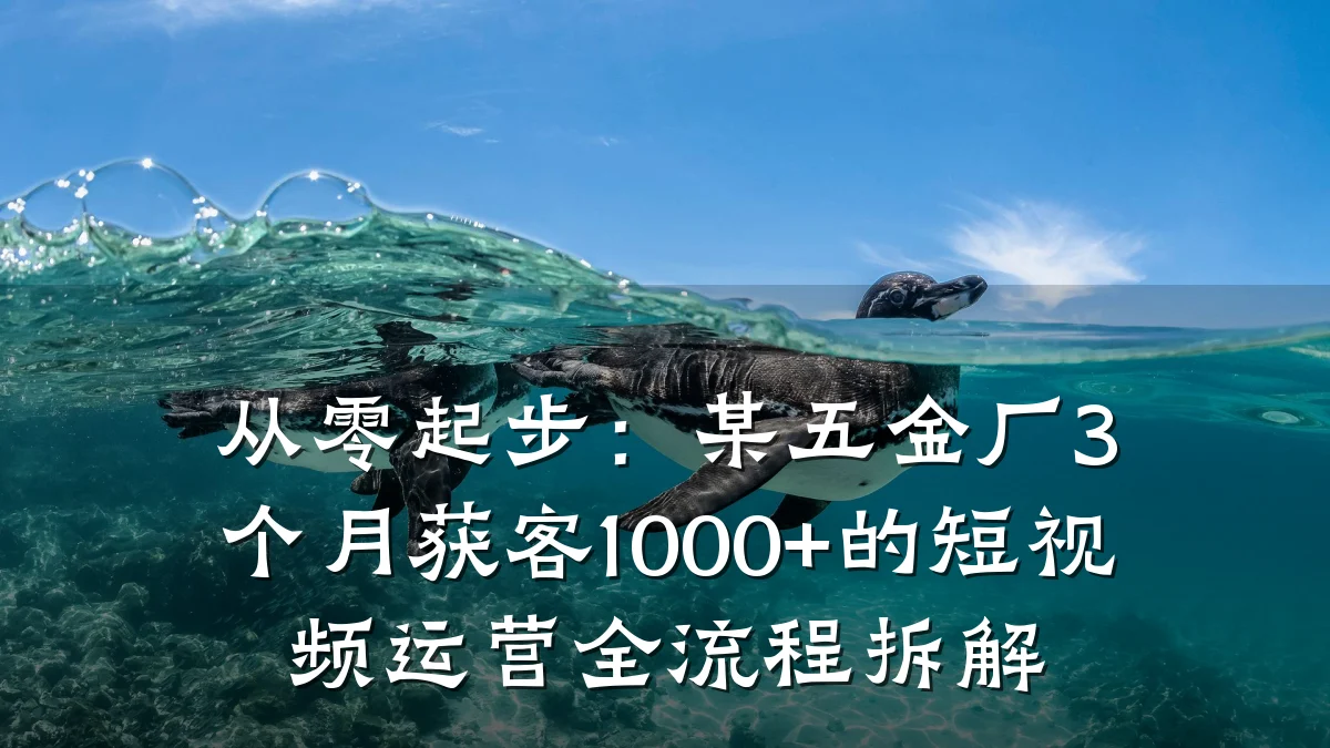 从零起步：某五金厂3个月获客1000+的短视频运营全流程拆解
