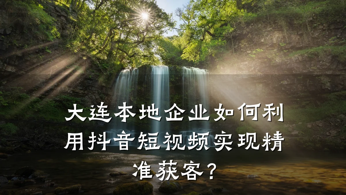 大连本地企业如何利用抖音短视频实现精准获客？