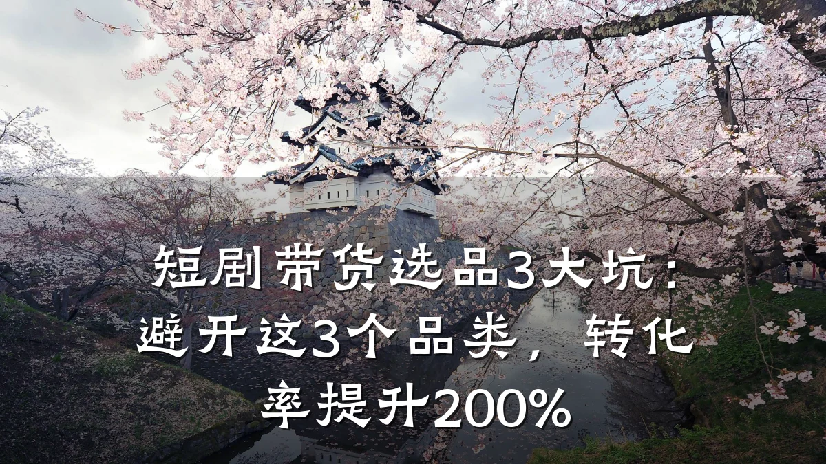 短剧带货选品3大坑：避开这3个品类，转化率提升200%