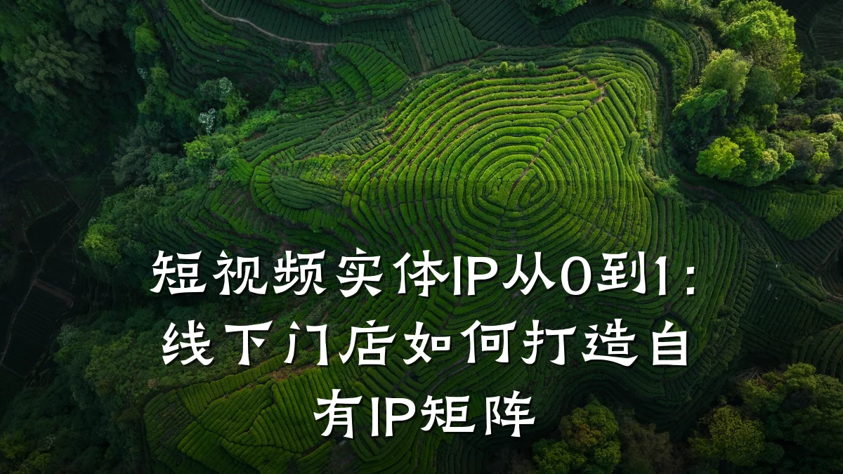 短视频实体IP从0到1：线下门店如何打造自有IP矩阵