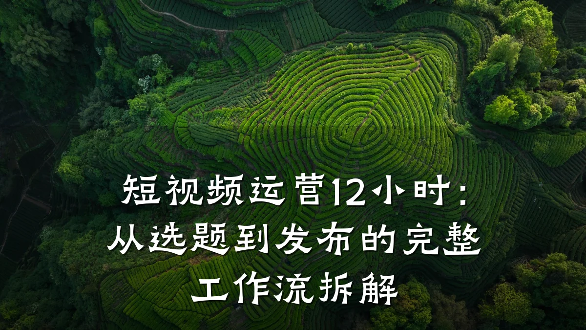短视频运营12小时：从选题到发布的完整工作流拆解