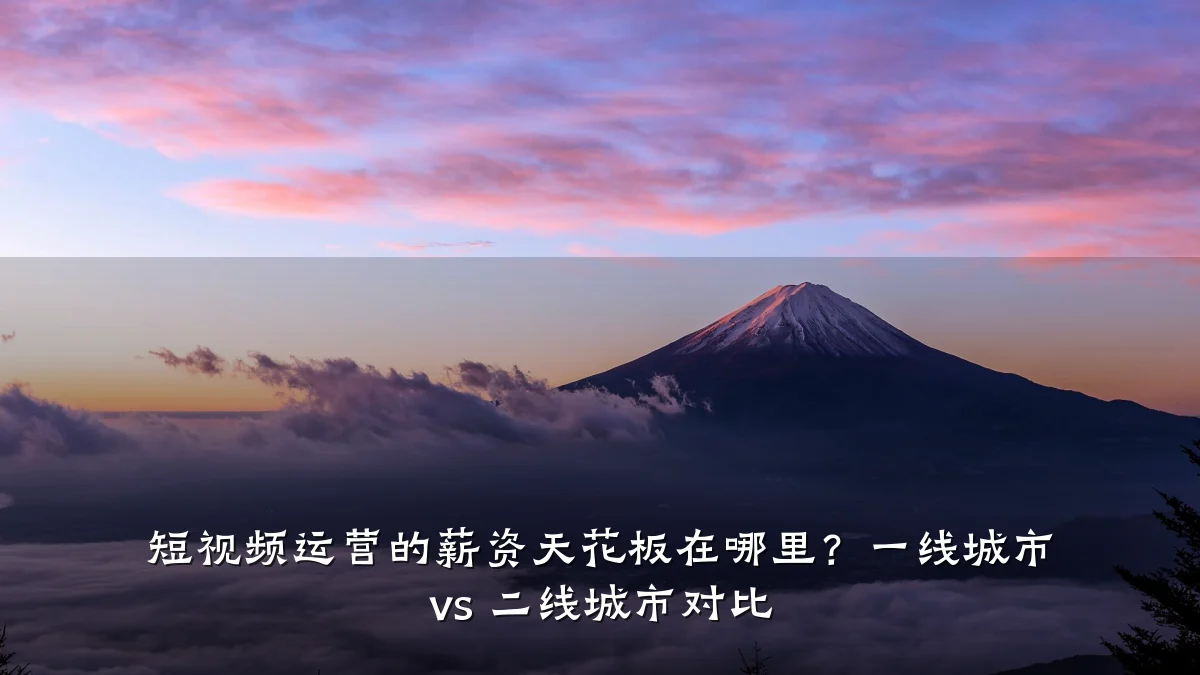 短视频运营的薪资天花板在哪里？一线城市 vs 二线城市对比