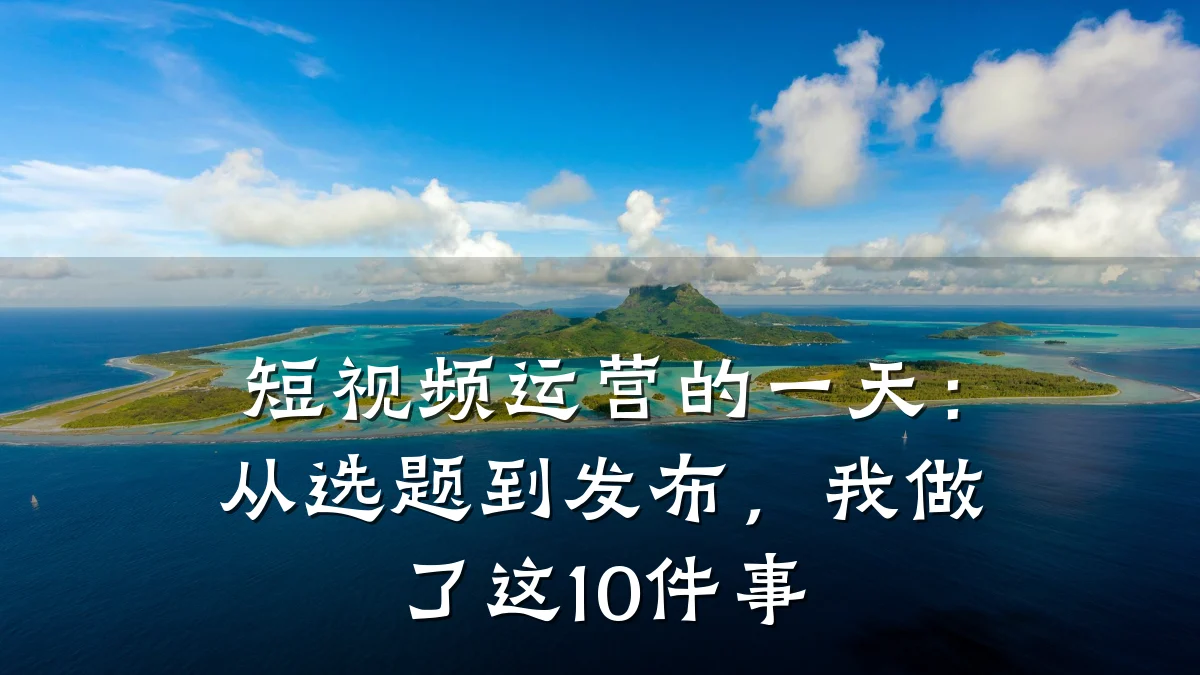 短视频运营的一天：从选题到发布，我做了这10件事