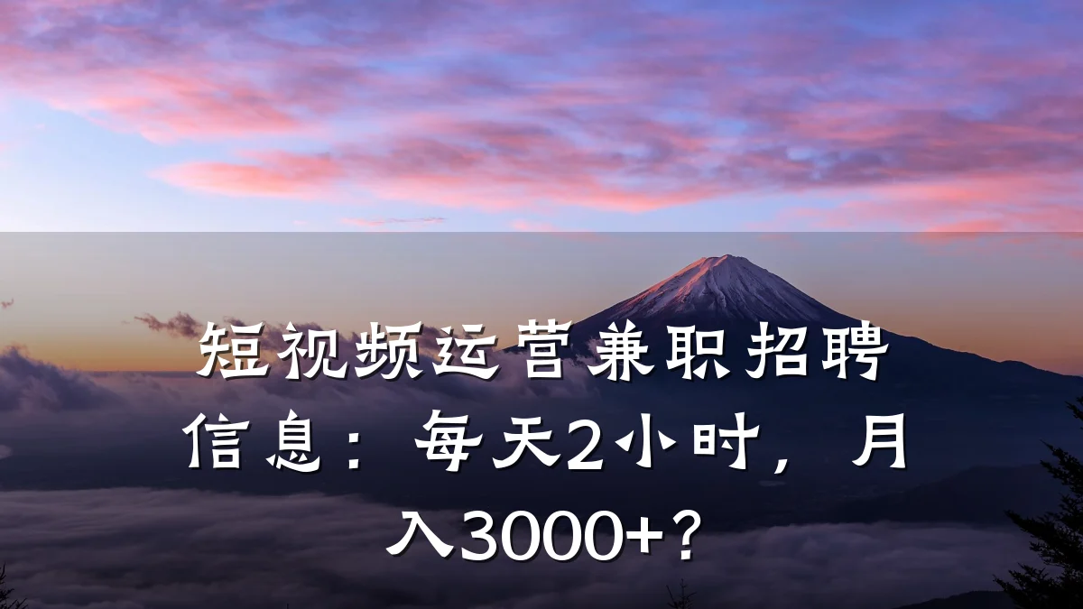 短视频运营兼职招聘信息：每天2小时，月入3000+？