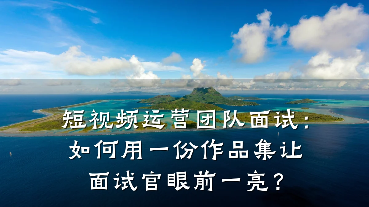 短视频运营团队面试：如何用一份作品集让面试官眼前一亮？