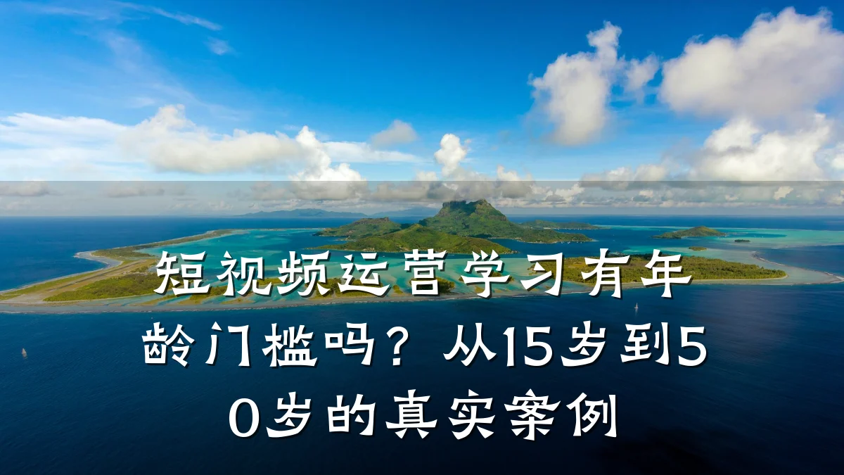 短视频运营学习有年龄门槛吗？从15岁到50岁的真实案例
