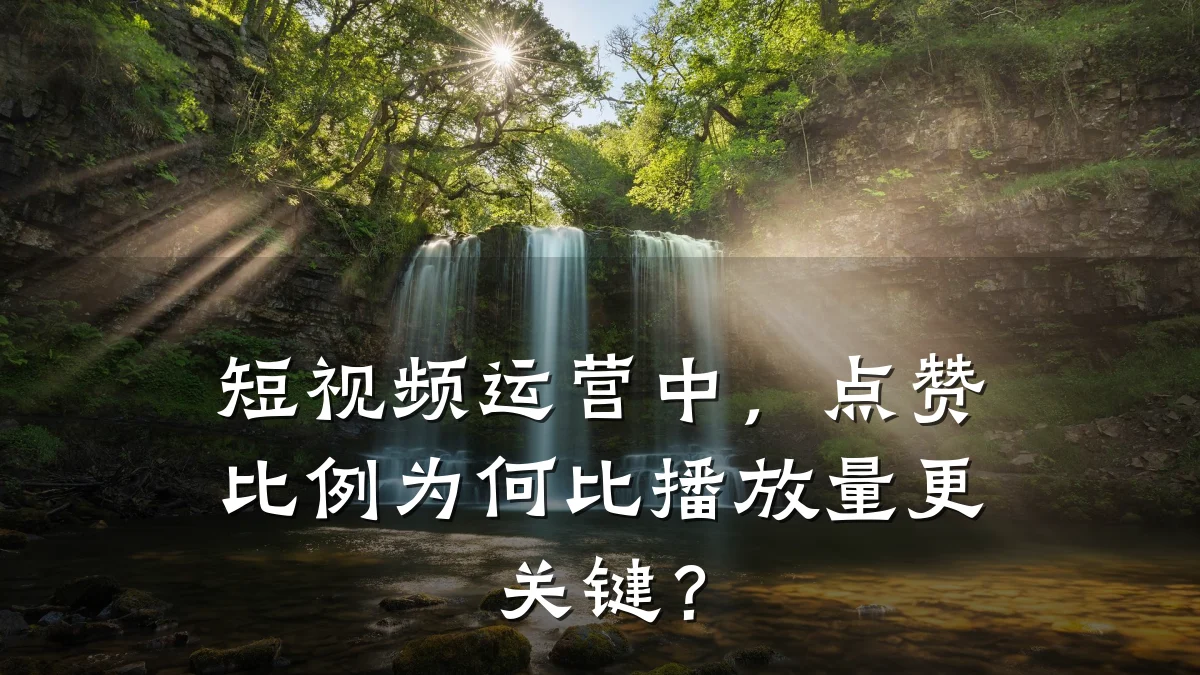 短视频运营中，点赞比例为何比播放量更关键？