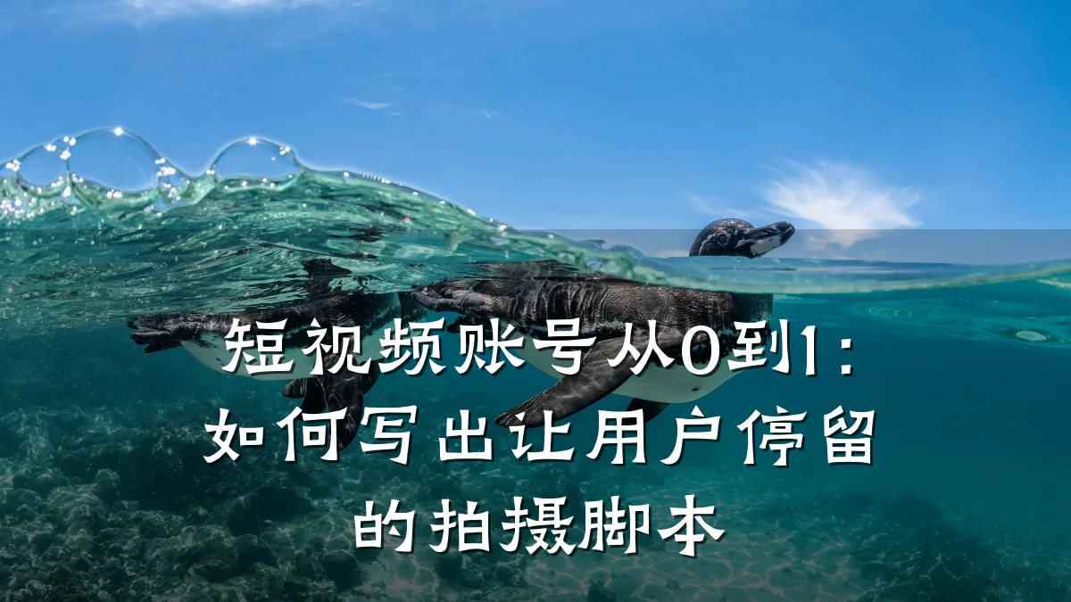 短视频账号从0到1：如何写出让用户停留的拍摄脚本
