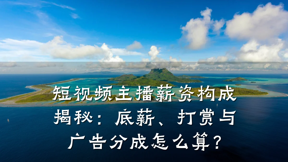 短视频主播薪资构成揭秘：底薪、打赏与广告分成怎么算？