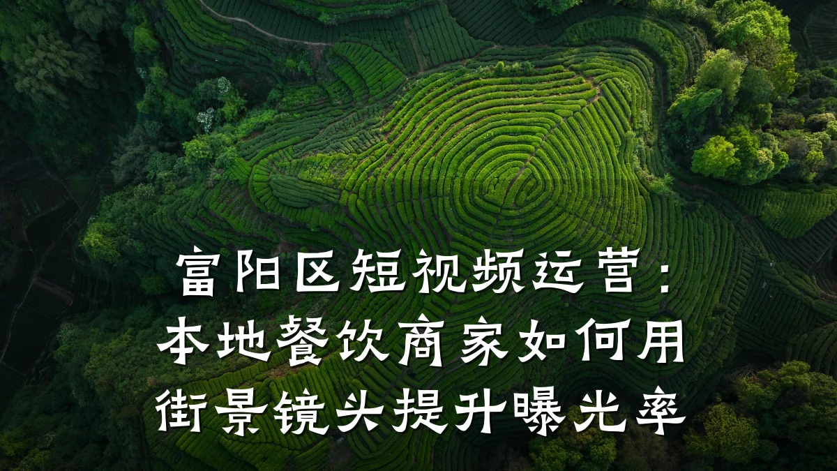 富阳区短视频运营：本地餐饮商家如何用街景镜头提升曝光率