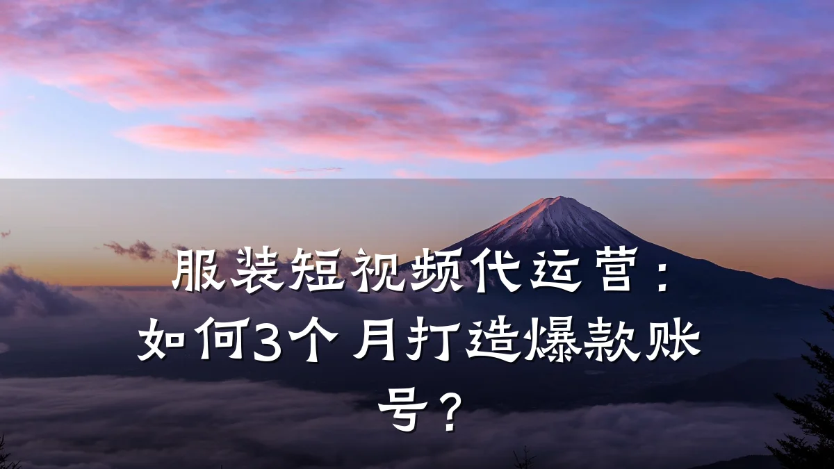 服装短视频代运营：如何3个月打造爆款账号？