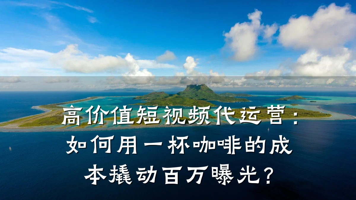 高价值短视频代运营：如何用一杯咖啡的成本撬动百万曝光？