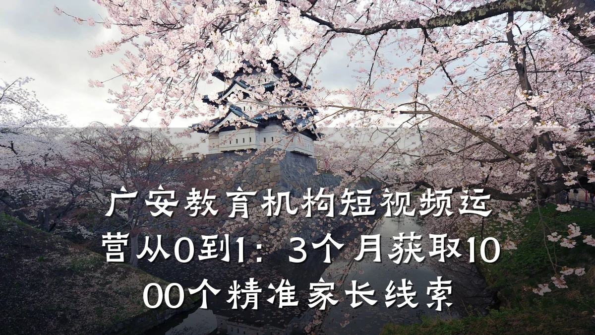 广安教育机构短视频运营从0到1：3个月获取1000个精准家长线索