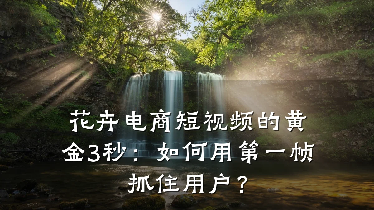 花卉电商短视频的黄金3秒：如何用第一帧抓住用户？