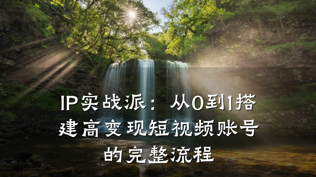 IP实战派：从0到1搭建高变现短视频账号的完整流程