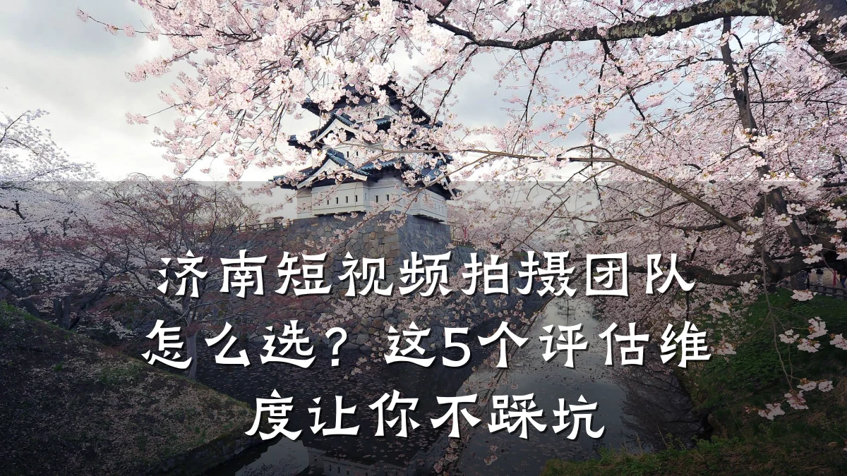 济南短视频拍摄团队怎么选？这5个评估维度让你不踩坑