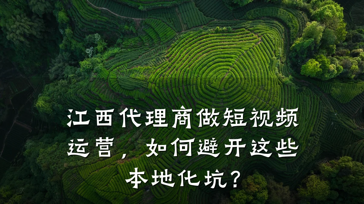 江西代理商做短视频运营，如何避开这些本地化坑？