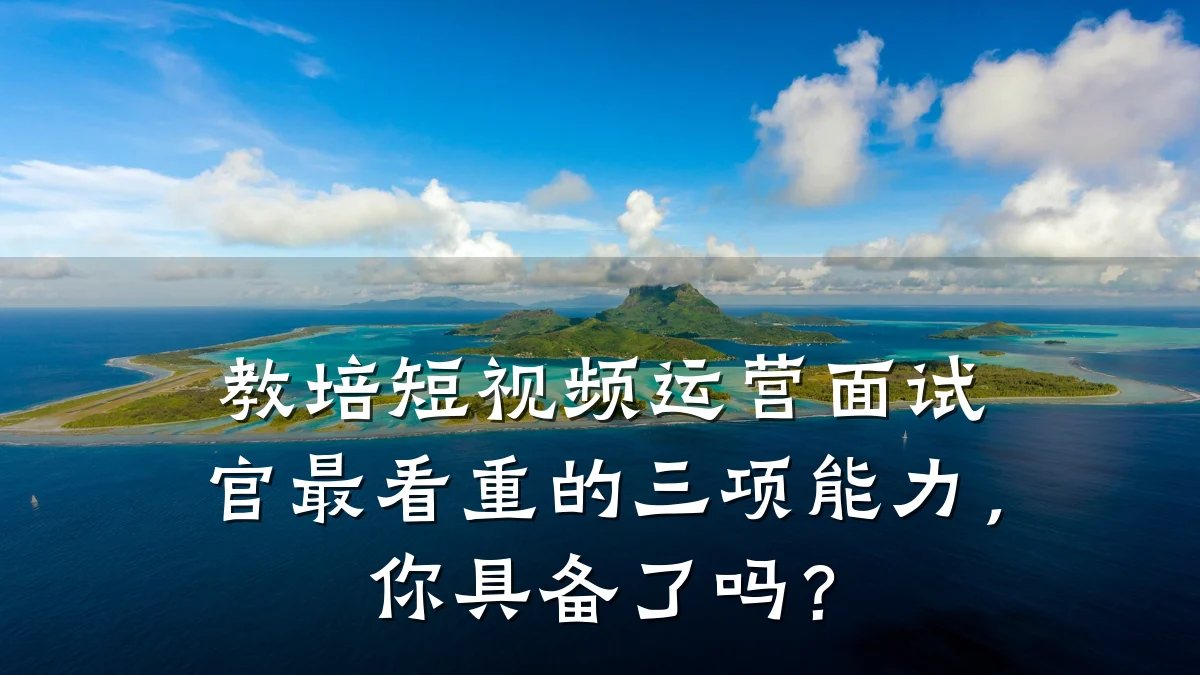 教培短视频运营面试官最看重的三项能力，你具备了吗？