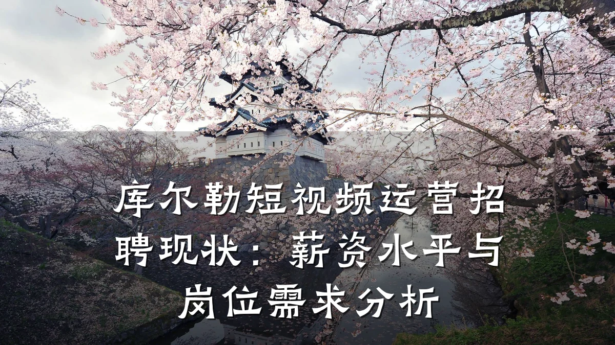 库尔勒短视频运营招聘现状：薪资水平与岗位需求分析