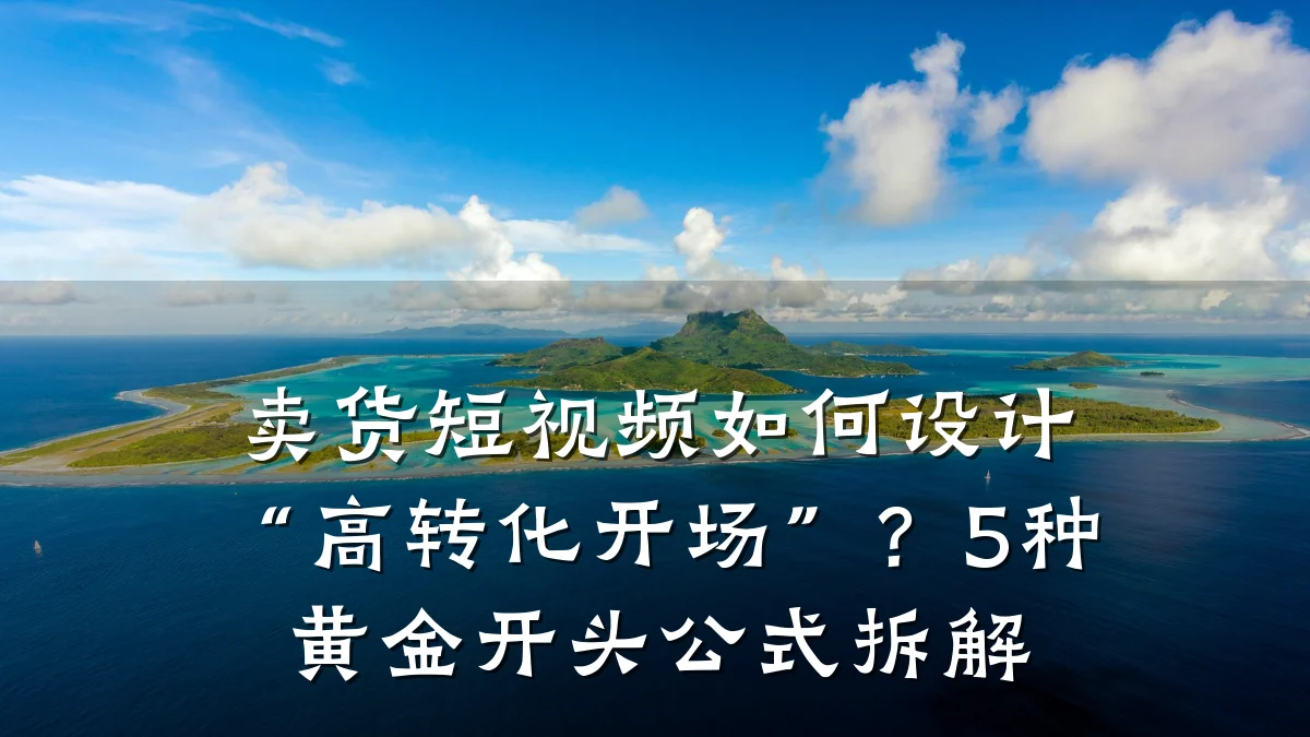 卖货短视频如何设计“高转化开场”？5种黄金开头公式拆解