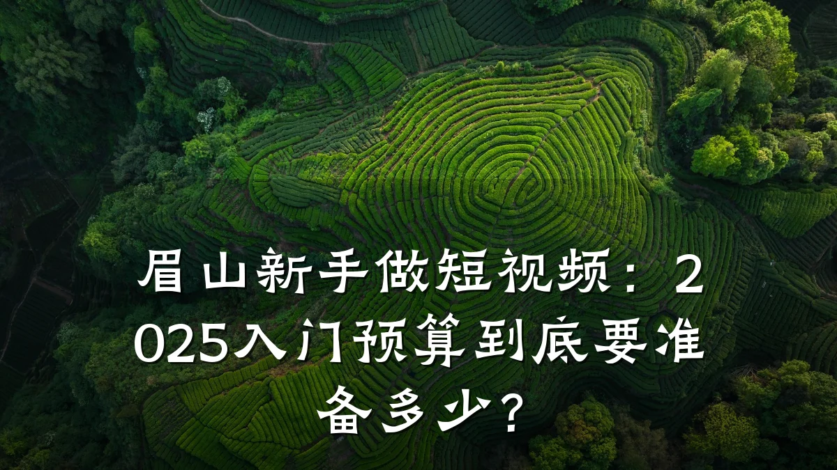 眉山新手做短视频：2025入门预算到底要准备多少？