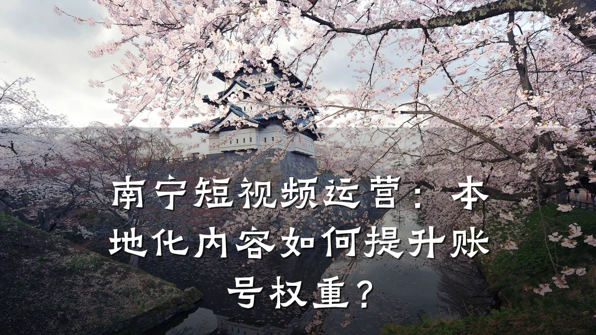 南宁短视频运营：本地化内容如何提升账号权重？