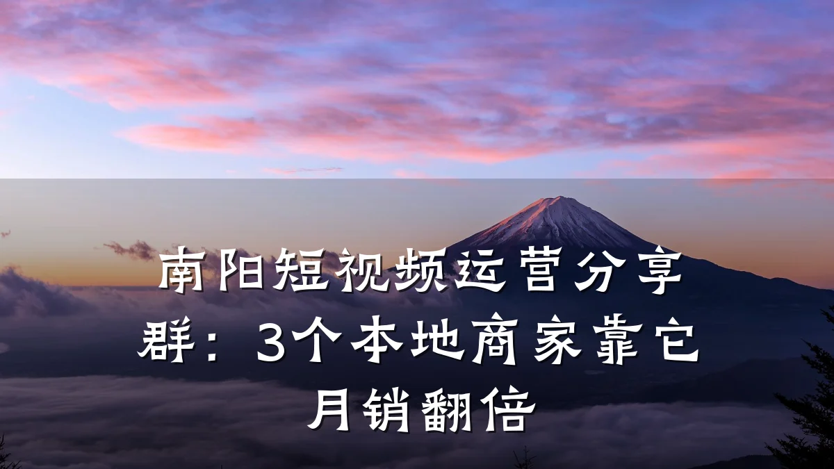 南阳短视频运营分享群：3个本地商家靠它月销翻倍