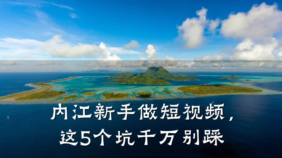 内江新手做短视频，这5个坑千万别踩