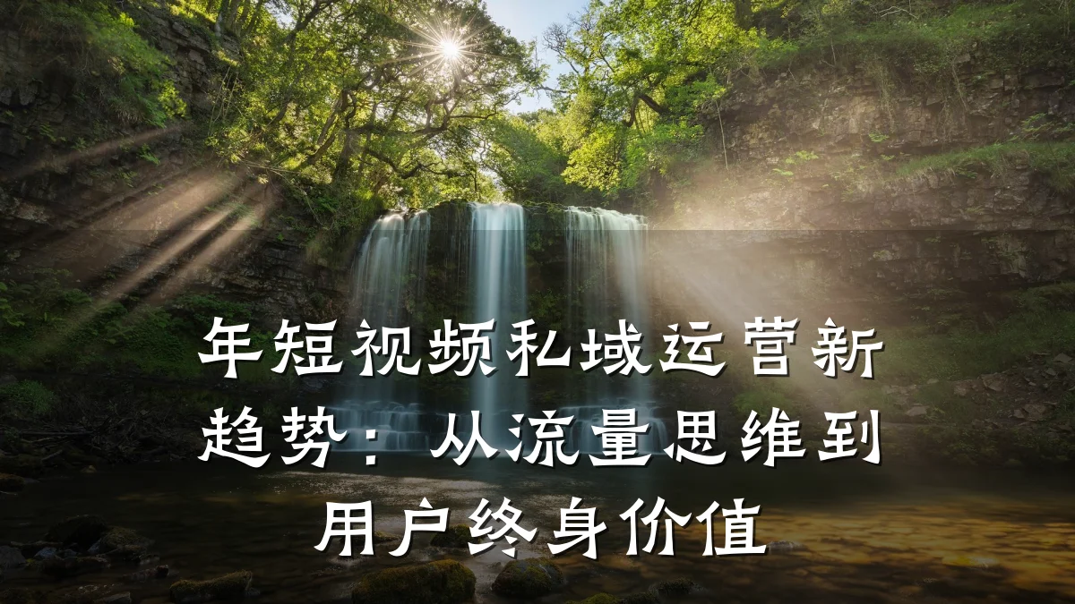 年短视频私域运营新趋势：从流量思维到用户终身价值