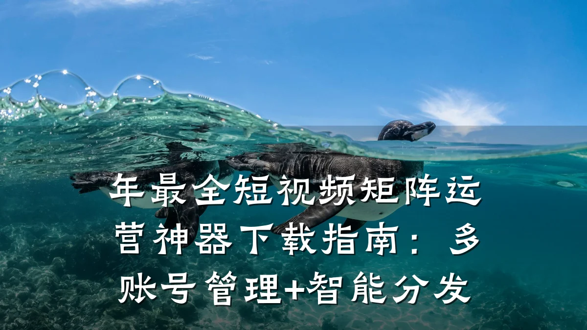 年最全短视频矩阵运营神器下载指南：多账号管理+智能分发