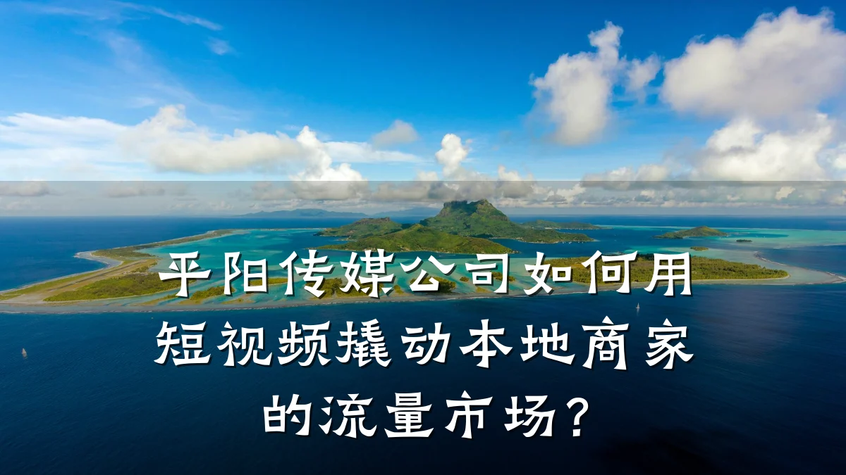 平阳传媒公司如何用短视频撬动本地商家的流量市场？