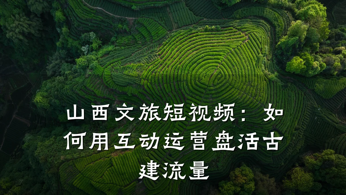 山西文旅短视频：如何用互动运营盘活古建流量