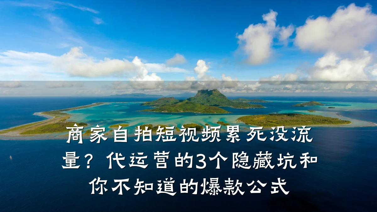 商家自拍短视频累死没流量？代运营的3个隐藏坑和你不知道的爆款公式