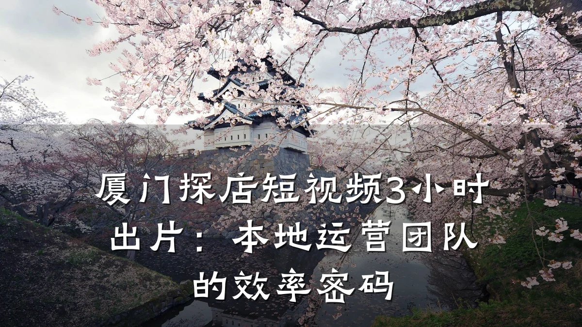 厦门探店短视频3小时出片：本地运营团队的效率密码