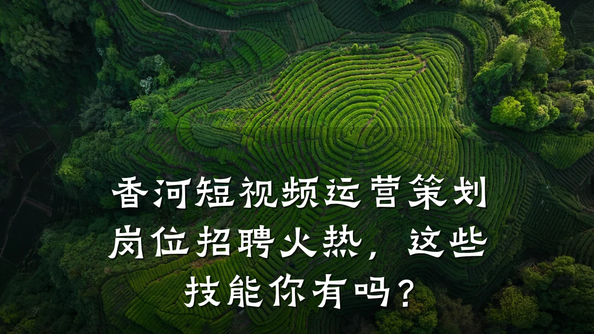 香河短视频运营策划岗位招聘火热，这些技能你有吗？