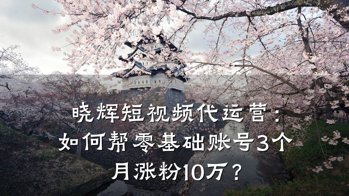 晓辉短视频代运营：如何帮零基础账号3个月涨粉10万？