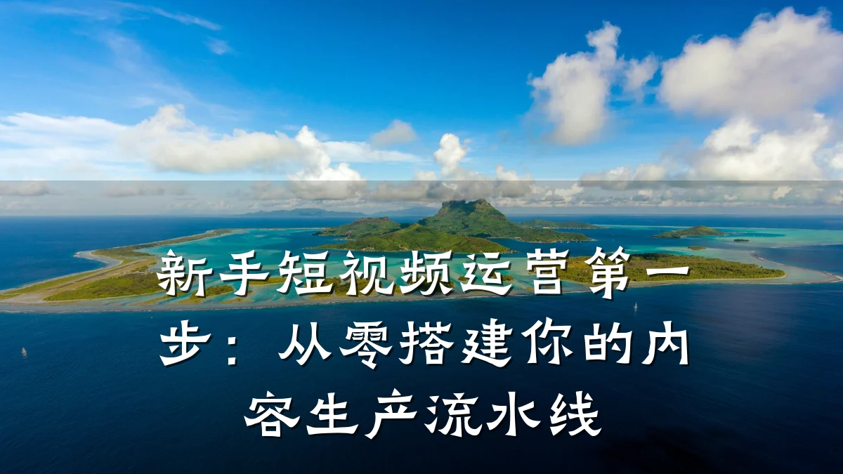 新手短视频运营第一步：从零搭建你的内容生产流水线
